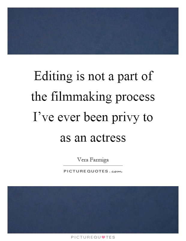 Editing is not a part of the filmmaking process I've ever been privy to as an actress Picture Quote #1