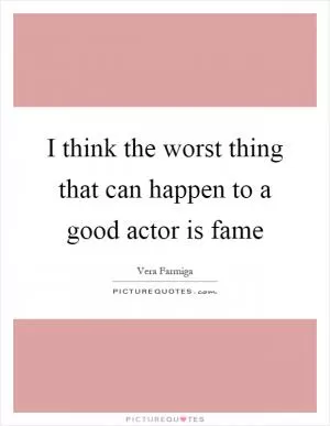 I think the worst thing that can happen to a good actor is fame Picture Quote #1