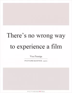 There’s no wrong way to experience a film Picture Quote #1