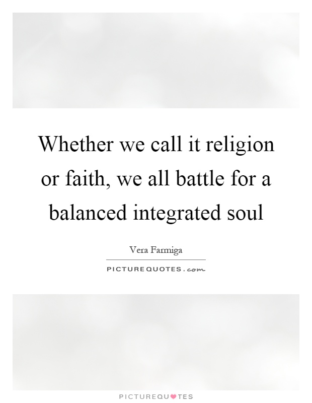 Whether we call it religion or faith, we all battle for a balanced integrated soul Picture Quote #1