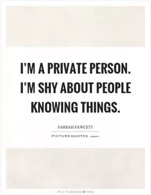I’m a private person. I’m shy about people knowing things Picture Quote #1