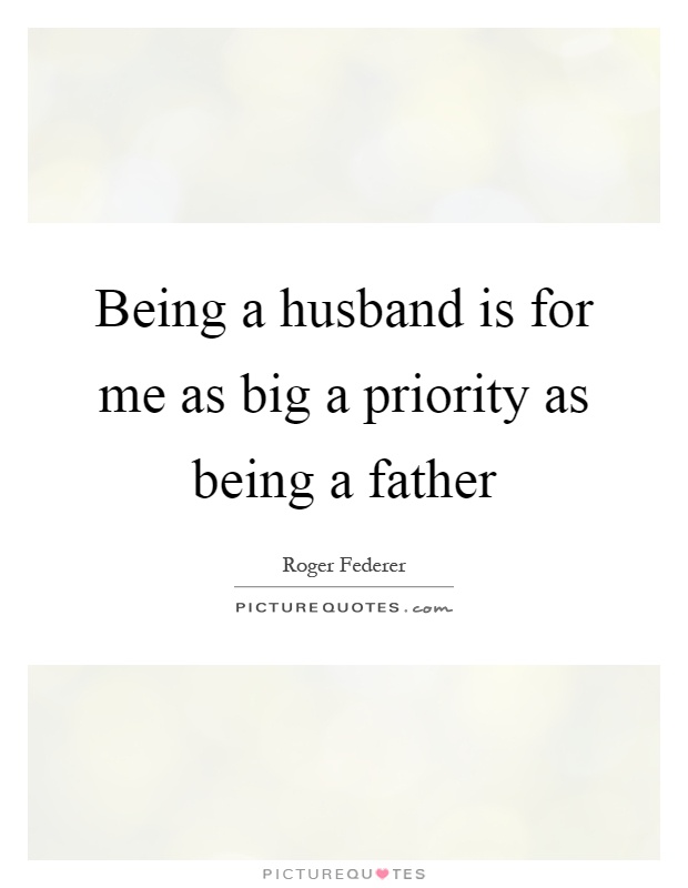 Being a husband is for me as big a priority as being a father Picture Quote #1