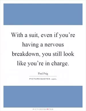 With a suit, even if you’re having a nervous breakdown, you still look like you’re in charge Picture Quote #1