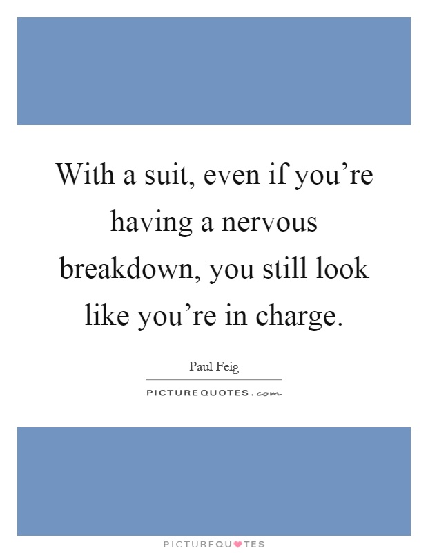 With a suit, even if you're having a nervous breakdown, you still look like you're in charge Picture Quote #1