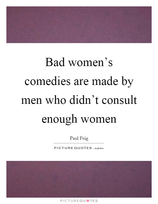 Bad women's comedies are made by men who didn't consult enough women Picture Quote #1