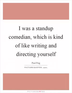 I was a standup comedian, which is kind of like writing and directing yourself Picture Quote #1