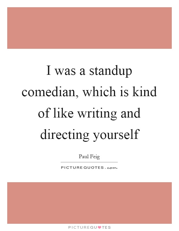 I was a standup comedian, which is kind of like writing and directing yourself Picture Quote #1