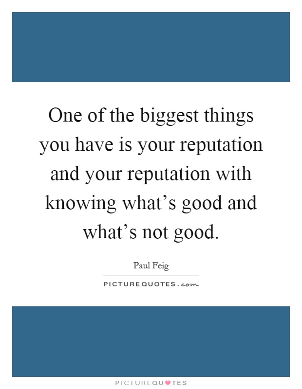 One of the biggest things you have is your reputation and your reputation with knowing what's good and what's not good Picture Quote #1