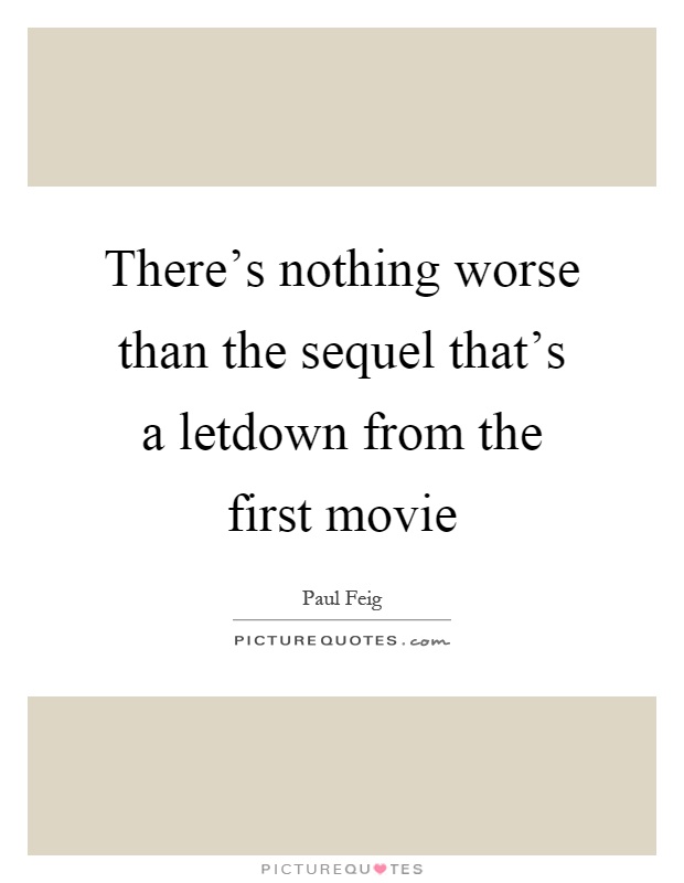 There's nothing worse than the sequel that's a letdown from the first movie Picture Quote #1
