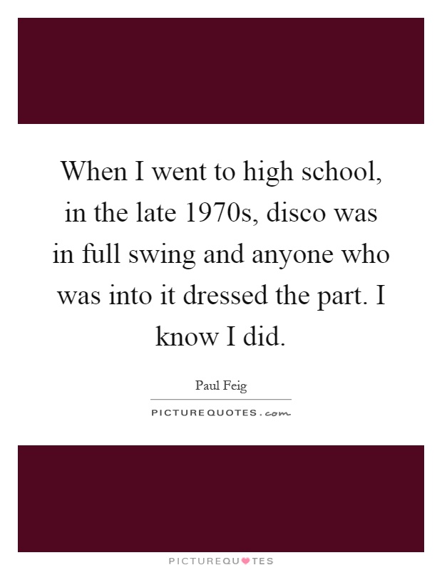 When I went to high school, in the late 1970s, disco was in full swing and anyone who was into it dressed the part. I know I did Picture Quote #1