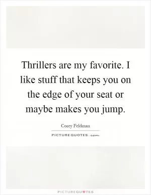 Thrillers are my favorite. I like stuff that keeps you on the edge of your seat or maybe makes you jump Picture Quote #1