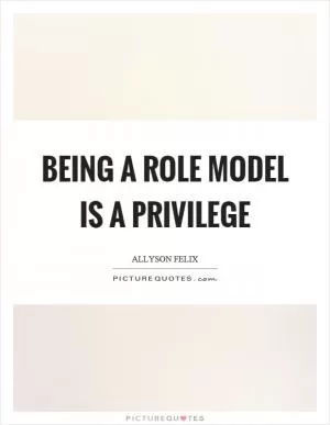 Being a role model is a privilege Picture Quote #1