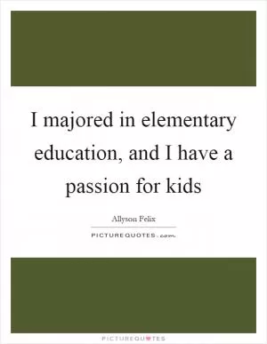 I majored in elementary education, and I have a passion for kids Picture Quote #1