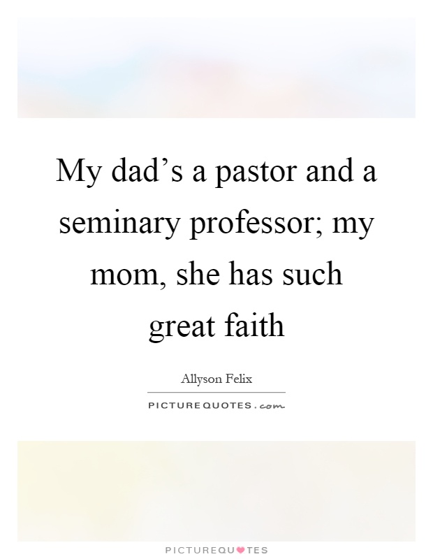 My dad's a pastor and a seminary professor; my mom, she has such great faith Picture Quote #1