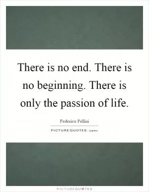 There is no end. There is no beginning. There is only the passion of life Picture Quote #1