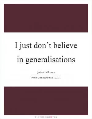 I just don’t believe in generalisations Picture Quote #1