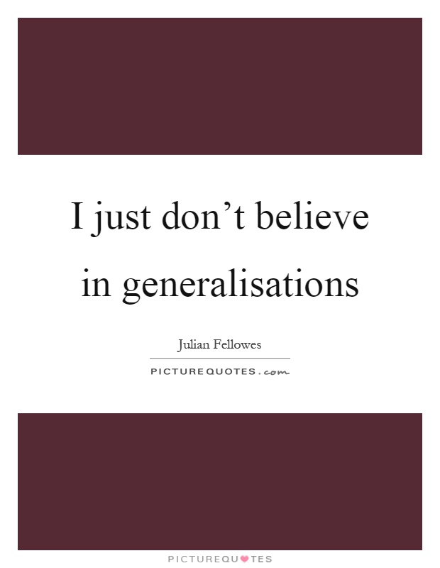 I just don't believe in generalisations Picture Quote #1