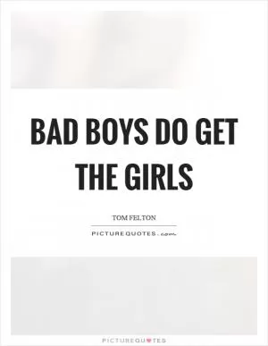 Bad boys do get the girls Picture Quote #1