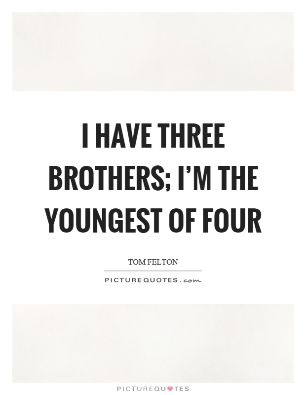 I have three brothers; I'm the youngest of four Picture Quote #1
