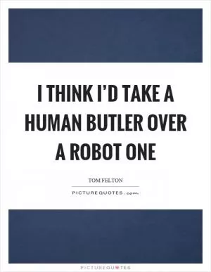 I think I’d take a human butler over a robot one Picture Quote #1