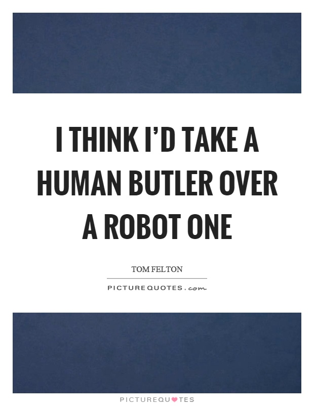 I think I'd take a human butler over a robot one Picture Quote #1