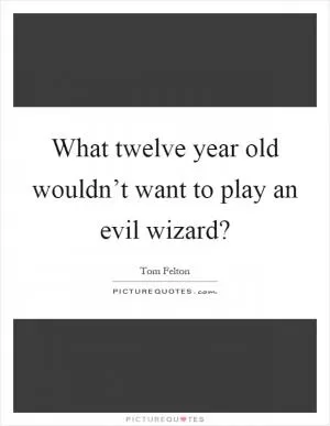 What twelve year old wouldn’t want to play an evil wizard? Picture Quote #1