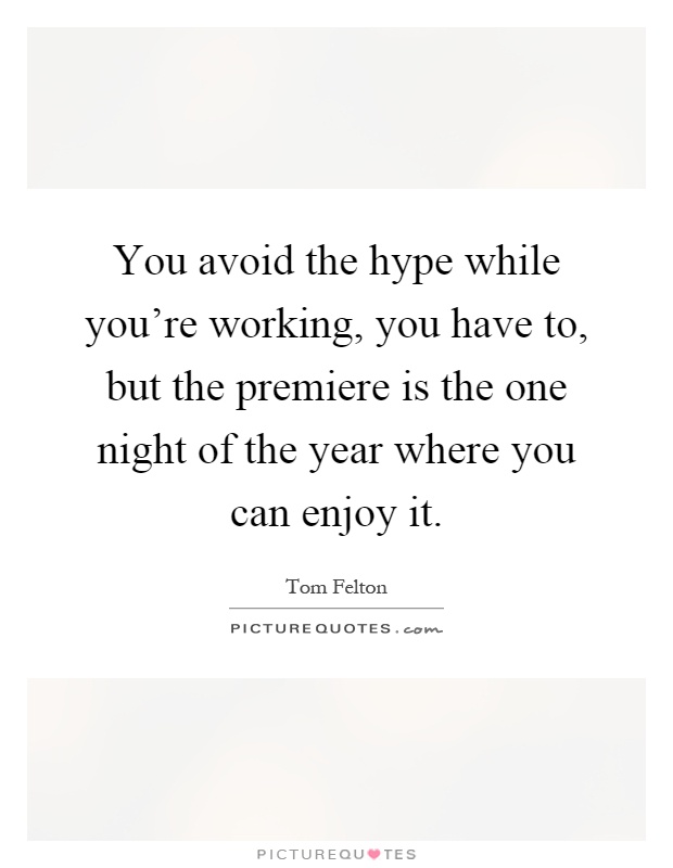 You avoid the hype while you're working, you have to, but the premiere is the one night of the year where you can enjoy it Picture Quote #1