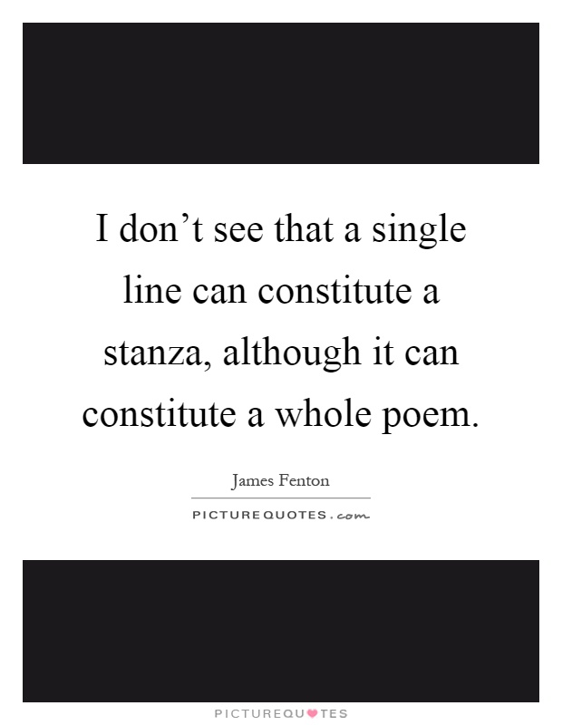 I don't see that a single line can constitute a stanza, although it can constitute a whole poem Picture Quote #1