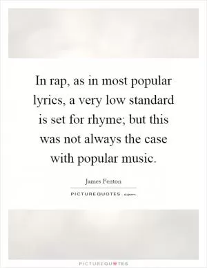 In rap, as in most popular lyrics, a very low standard is set for rhyme; but this was not always the case with popular music Picture Quote #1