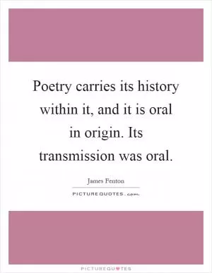 Poetry carries its history within it, and it is oral in origin. Its transmission was oral Picture Quote #1