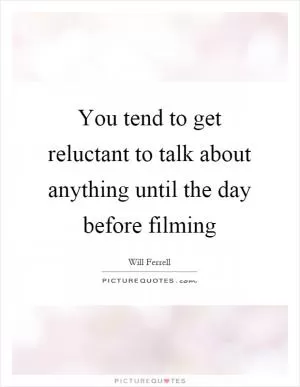 You tend to get reluctant to talk about anything until the day before filming Picture Quote #1