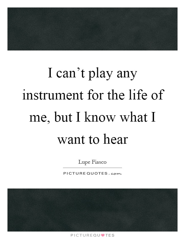 I can't play any instrument for the life of me, but I know what I want to hear Picture Quote #1