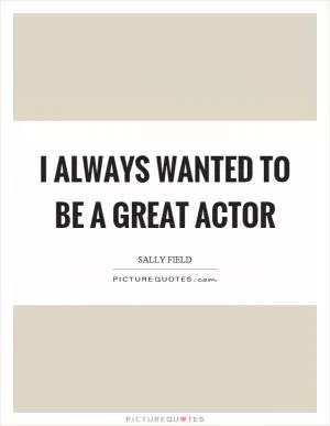 I always wanted to be a great actor Picture Quote #1