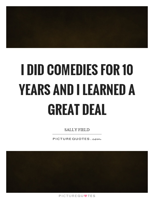 I did comedies for 10 years and I learned a great deal Picture Quote #1