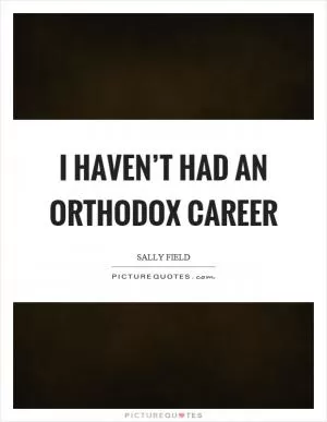 I haven’t had an orthodox career Picture Quote #1