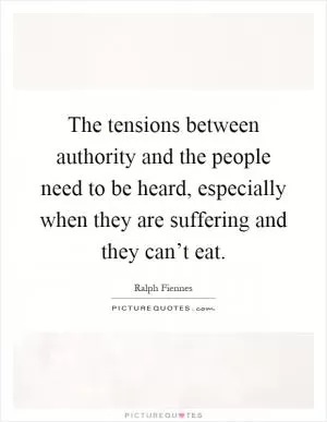 The tensions between authority and the people need to be heard, especially when they are suffering and they can’t eat Picture Quote #1