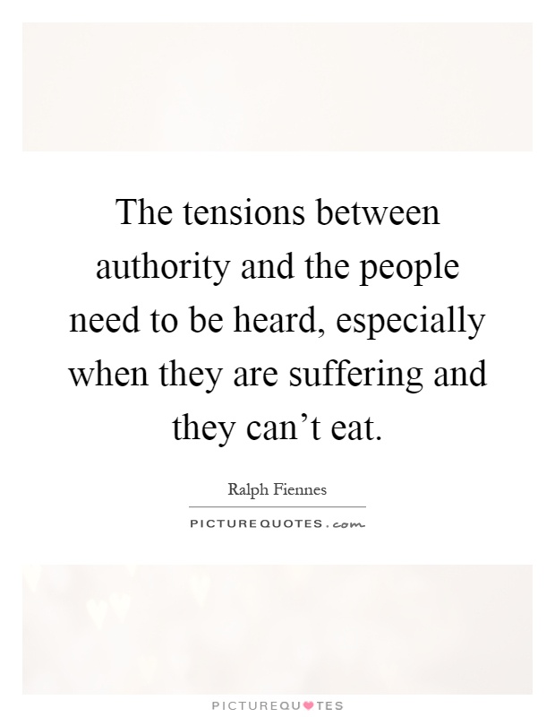 The tensions between authority and the people need to be heard, especially when they are suffering and they can't eat Picture Quote #1