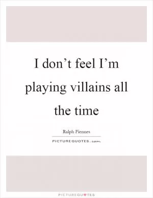 I don’t feel I’m playing villains all the time Picture Quote #1
