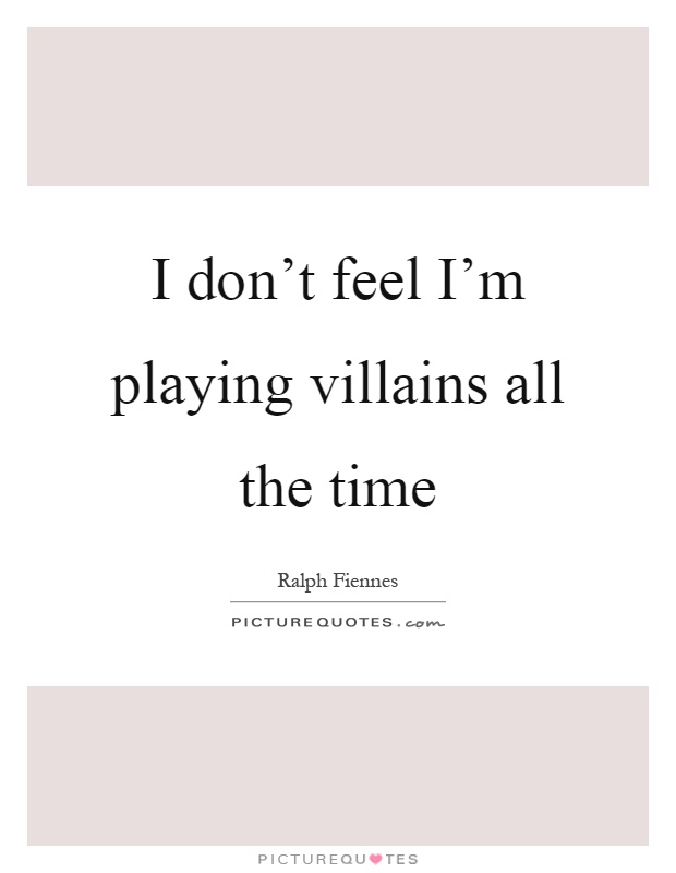I don't feel I'm playing villains all the time Picture Quote #1