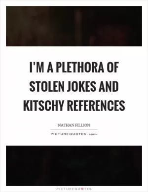I’m a plethora of stolen jokes and kitschy references Picture Quote #1