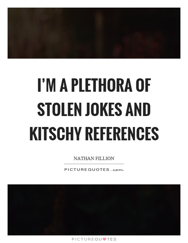 I'm a plethora of stolen jokes and kitschy references Picture Quote #1
