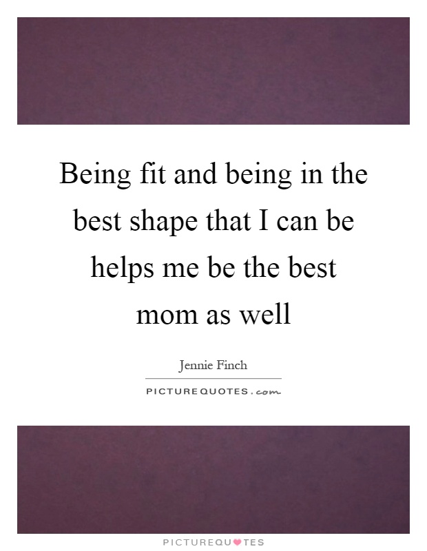 Being fit and being in the best shape that I can be helps me be the best mom as well Picture Quote #1