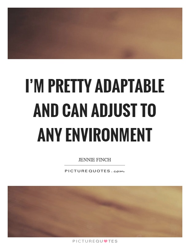I'm pretty adaptable and can adjust to any environment Picture Quote #1