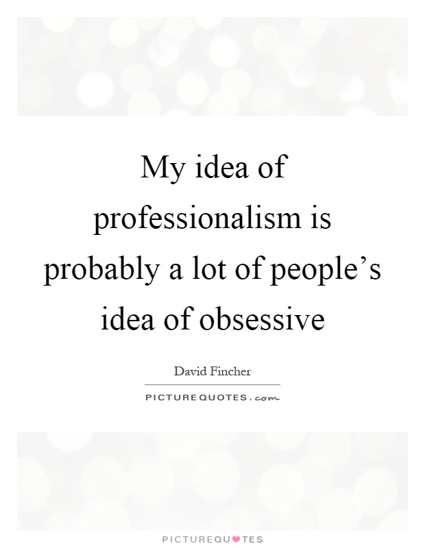 My idea of professionalism is probably a lot of people's idea of obsessive Picture Quote #1