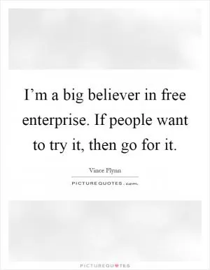 I’m a big believer in free enterprise. If people want to try it, then go for it Picture Quote #1