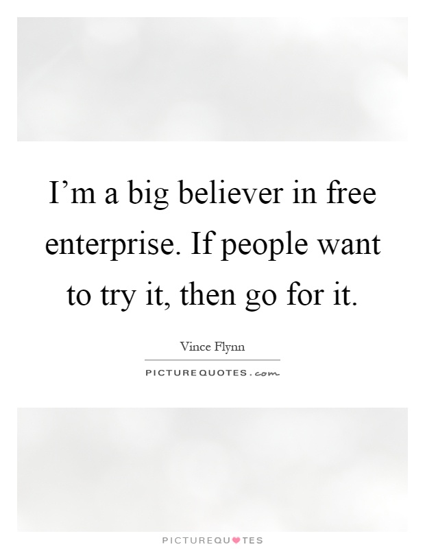 I'm a big believer in free enterprise. If people want to try it, then go for it Picture Quote #1