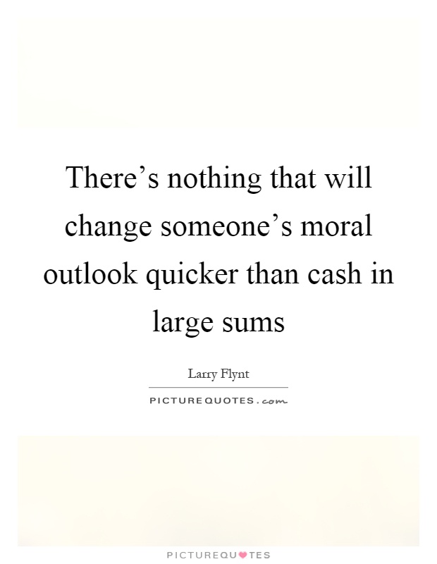 There's nothing that will change someone's moral outlook quicker than cash in large sums Picture Quote #1