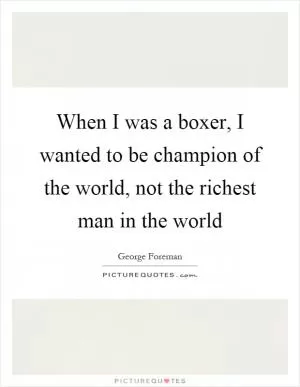 When I was a boxer, I wanted to be champion of the world, not the richest man in the world Picture Quote #1