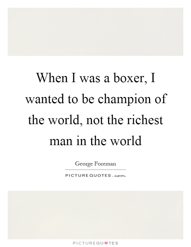When I was a boxer, I wanted to be champion of the world, not the richest man in the world Picture Quote #1