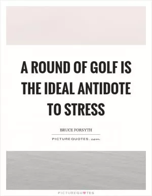 A round of golf is the ideal antidote to stress Picture Quote #1